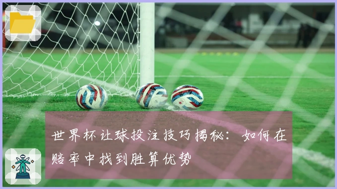 世界杯让球投注技巧揭秘：如何在赔率中找到胜算优势