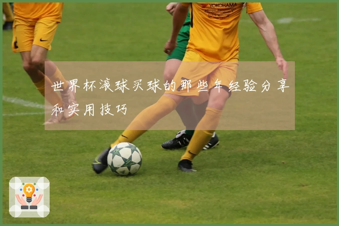世界杯滚球买球的那些年经验分享和实用技巧