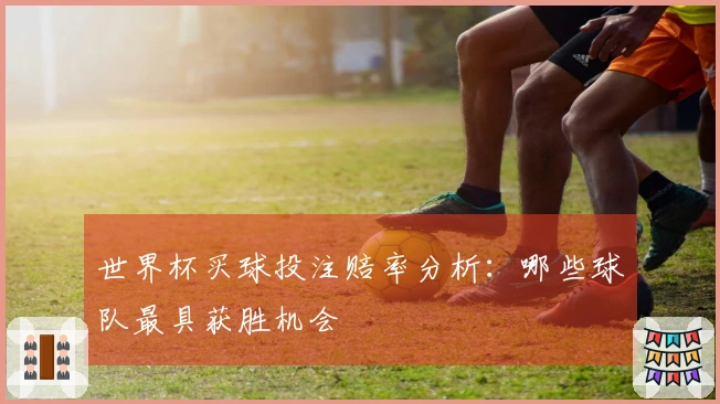 世界杯买球投注赔率分析：哪些球队最具获胜机会