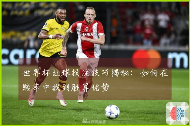 世界杯让球投注技巧揭秘：如何在赔率中找到胜算优势