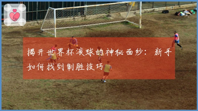 揭开世界杯滚球的神秘面纱：新手如何找到制胜技巧
