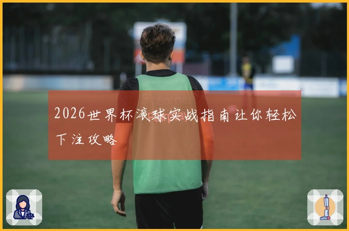 2026世界杯滚球实战指南让你轻松下注攻略