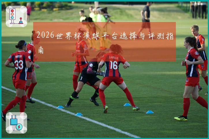 2026世界杯滚球平台选择与评测指南