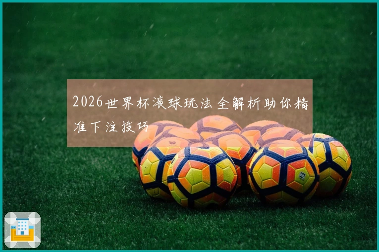 2026世界杯滚球玩法全解析助你精准下注技巧