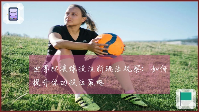 世界杯滚球投注新玩法观察：如何提升你的投注策略