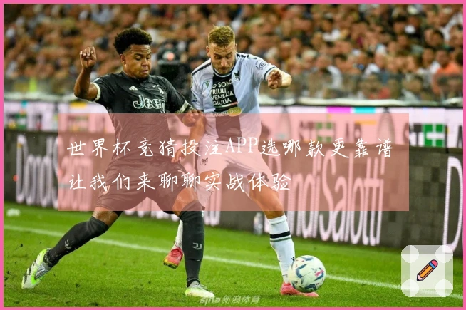 世界杯竞猜投注APP选哪款更靠谱 让我们来聊聊实战体验
