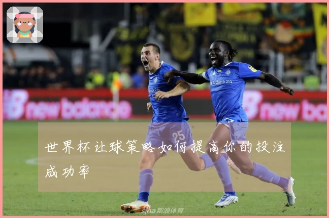 世界杯让球策略如何提高你的投注成功率