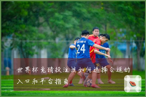 世界杯竞猜投注该如何选择合适的入口和平台指南