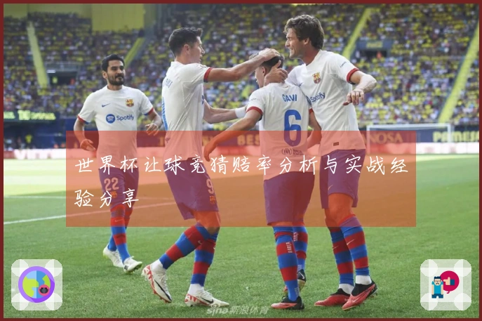 世界杯让球竞猜赔率分析与实战经验分享